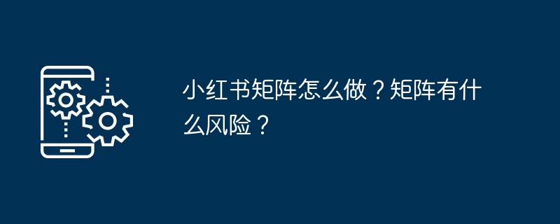 小紅書矩陣怎麼做？矩陣有什麼風險？