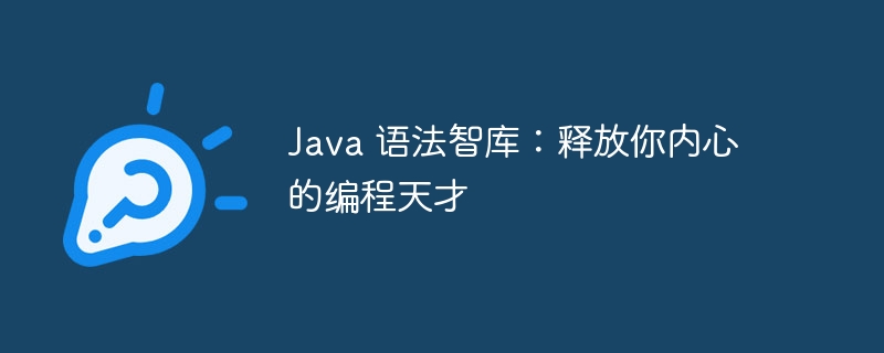 Java 语法智库：释放你内心的编程天才-java教程-