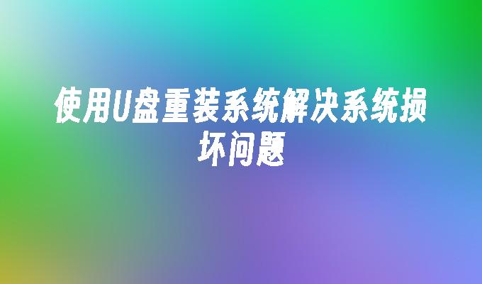 使用U盤重裝系統解決系統損壞問題