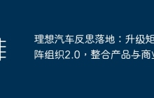 理想汽车反思落地：升级矩阵组织2.0，整合产品与商业