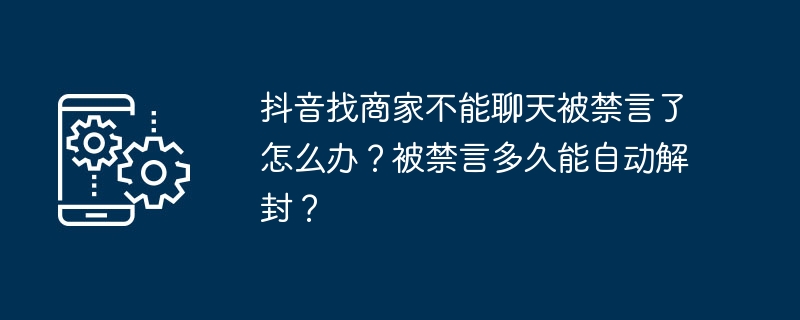 Douyin에서 판매자와 채팅할 수 없고 차단된 경우 어떻게 해야 하나요? 자동으로 차단이 해제되는 데 얼마나 걸리나요?