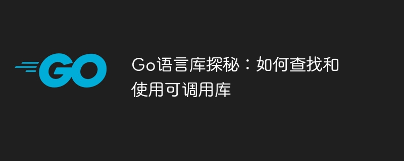 Go 言語ライブラリの探索: 呼び出し可能なライブラリを見つけて使用する方法