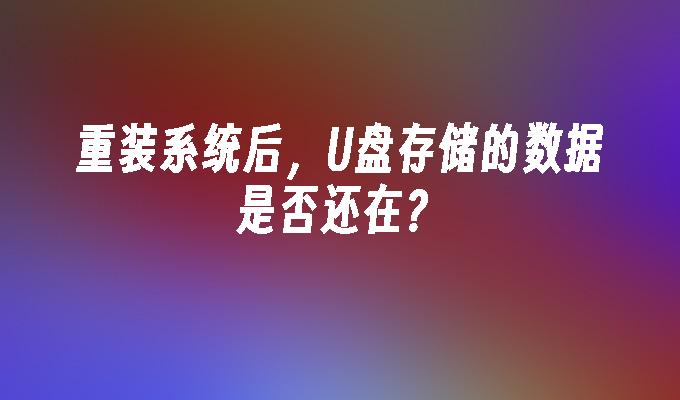 重裝系統後，U盤儲存的資料是否還在？