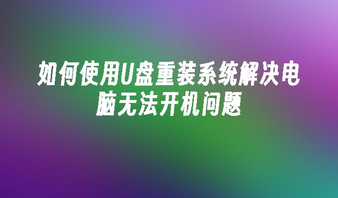 如何使用U盤重裝系統解決電腦無法開機問題