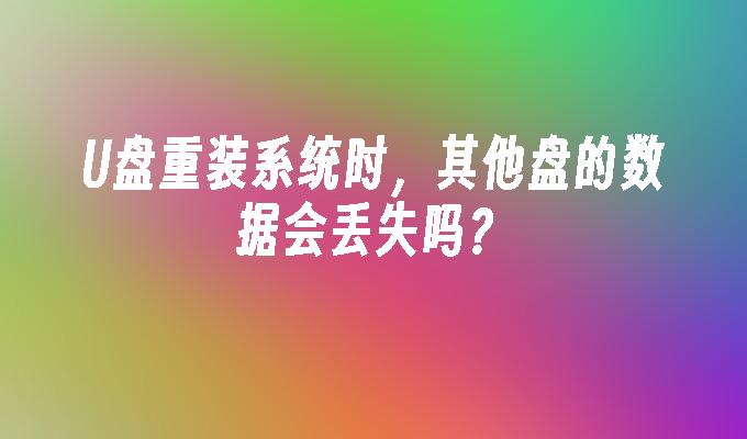 U盘重装系统时，其他盘的数据会丢失吗？