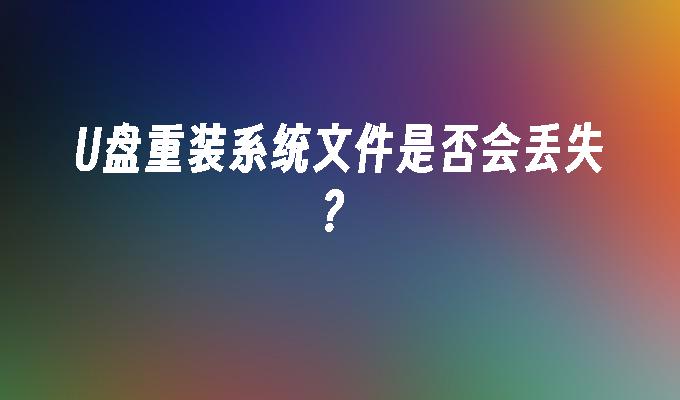 USB磁碟重裝系統檔案是否會遺失？