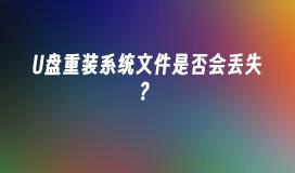 U盘重装系统文件是否会丢失?