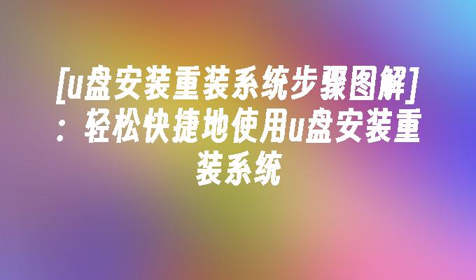 [u盤安裝重裝系統步驟圖解]：輕鬆快速地使用u盤安裝重裝系統