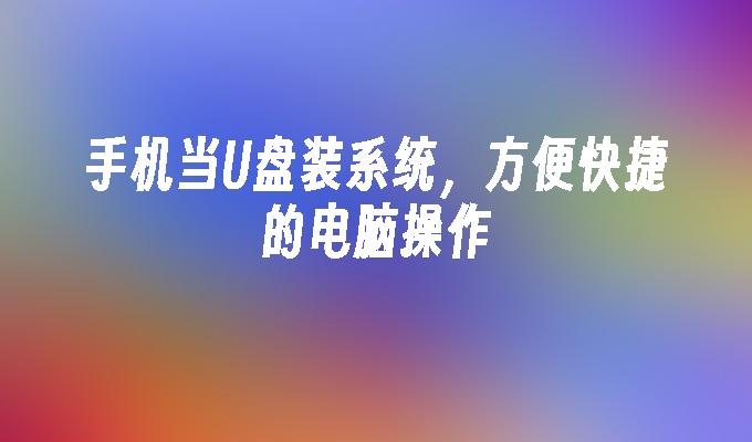 手机当U盘装系统，方便快捷的电脑操作