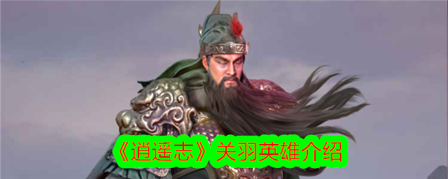 Introduction to the hero Guan Yu in Xiaoyao Zhi