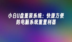 小白U盘重装系统：快捷方便的电脑系统重置利器