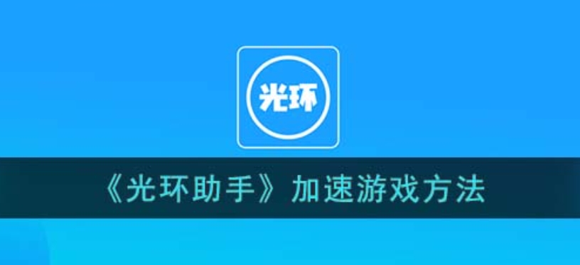 光环助手怎么加速游戏？-光环助手加速游戏的方法？