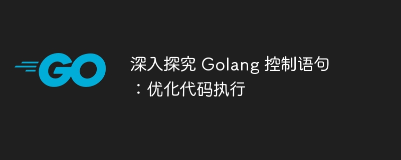 深入探究 Golang 控制语句：优化代码执行
