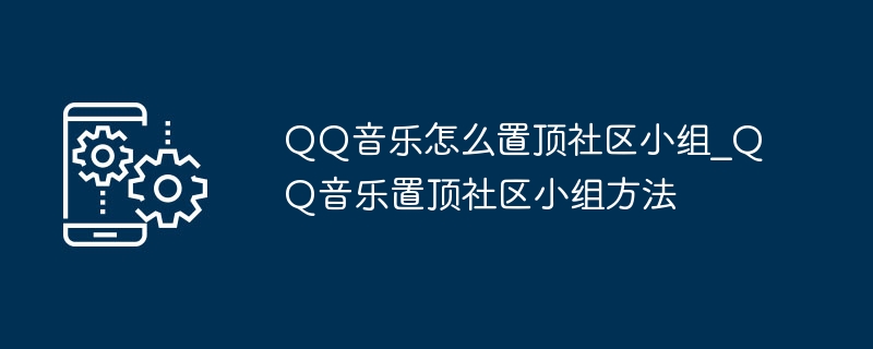 QQ Music에서 커뮤니티 그룹을 고정하는 방법_QQ Music에서 커뮤니티 그룹을 고정하는 방법