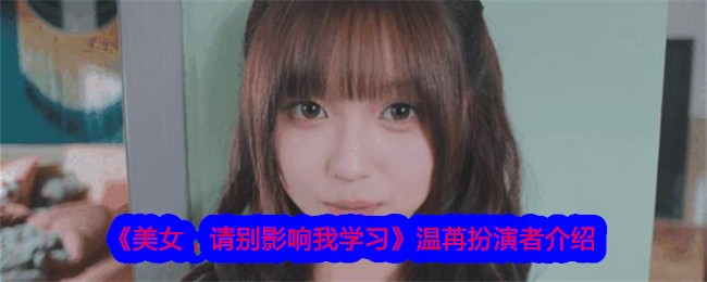 《美女，請別影響我學習》溫蔣扮演者介紹