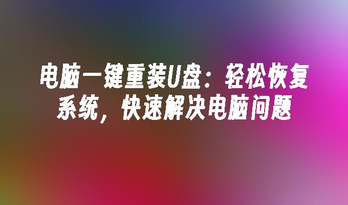 电脑一键重装U盘：轻松恢复系统，快速解决电脑问题