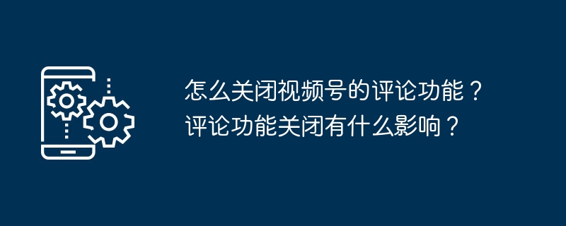 비디오 계정의 댓글 기능을 끄는 방법은 무엇입니까? 댓글 기능을 끄면 어떤 영향이 있나요?