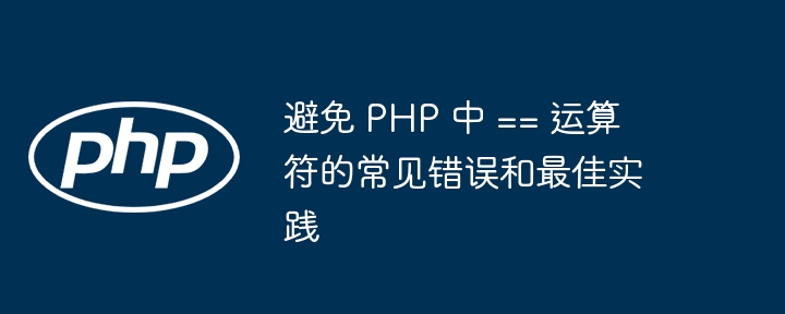 避免 PHP 中 == 运算符的常见错误和最佳实践