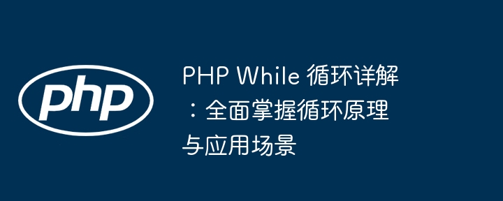 PHP While 循环详解：全面掌握循环原理与应用场景