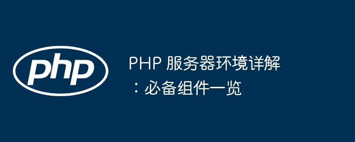 PHP 服务器环境详解：必备组件一览