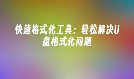 快速格式化工具：轻松解决U盘格式化问题