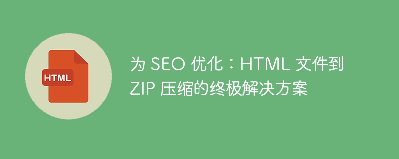 Optimisé pour le référencement : la solution ultime pour la compression de fichiers HTML vers ZIP