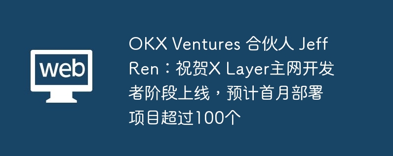 OKX Ventures 合伙人 Jeff Ren：祝贺X Layer主网开发者阶段上线，预计首月部署项目超过100个