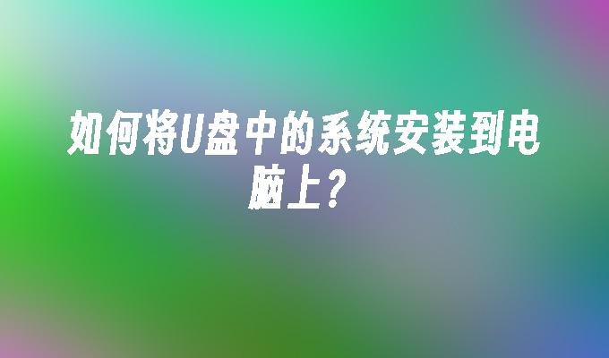 如何将U盘中的系统安装到电脑上？