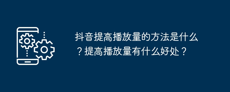 抖音提高播放量的方法是什麼？提高播放量有什麼好處？