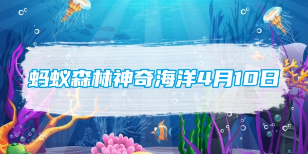 蚂蚁森林神奇海洋4月10日：在古代以下哪种动物有海上追风侯的雅称