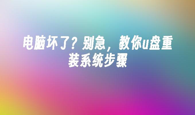 電腦壞了？別急，教你u盤重裝系統步驟