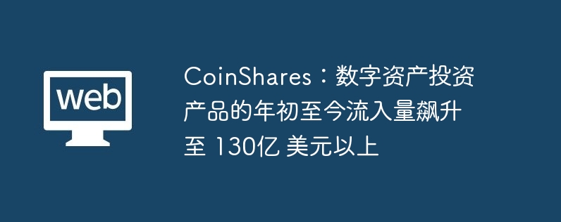 CoinShares：数字资产投资产品的年初至今流入量飙升至 130亿 美元以上