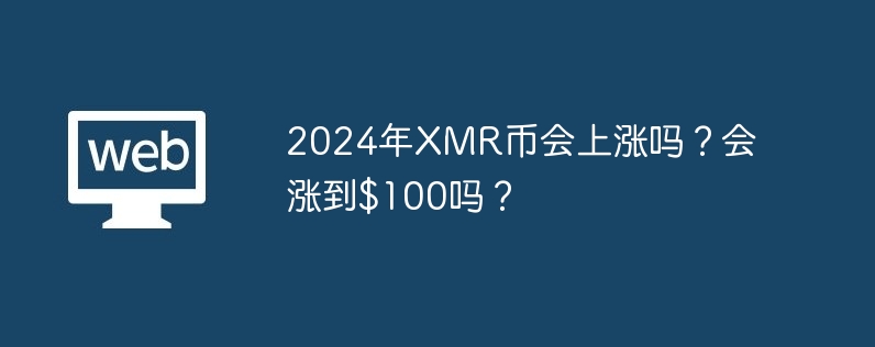 2024年XMR币会上涨吗？会涨到$100吗？-web3.0-