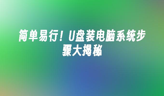 簡單易行！ U盤裝電腦系統步驟大揭秘