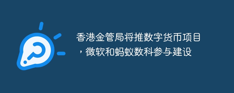 香港金管局将推数字货币项目，微软和蚂蚁数科参与建设