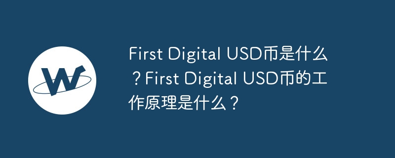 First Digital USD币是什么？First Digital USD币的工作原理是什么？