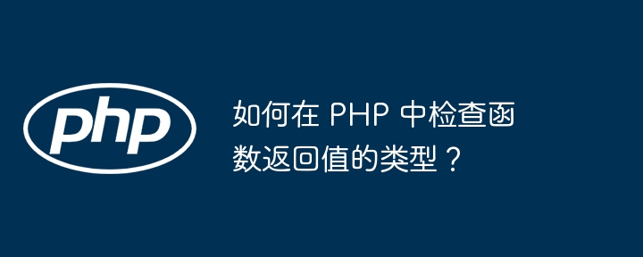 如何在 PHP 中检查函数返回值的类型？-php教程-