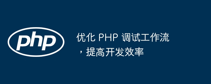 优化 PHP 调试工作流，提高开发效率