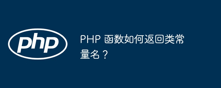 PHP 函数如何返回类常量名？