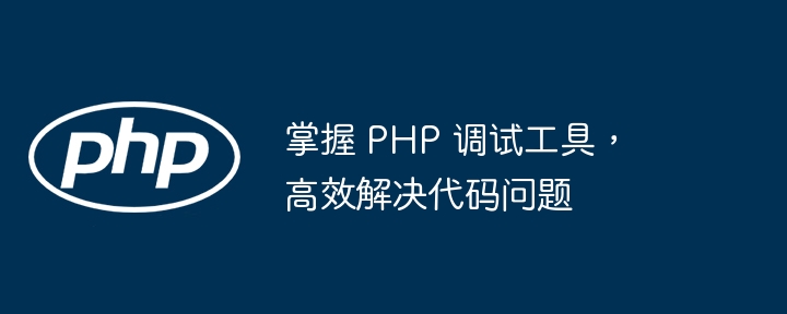 掌握 PHP 调试工具，高效解决代码问题