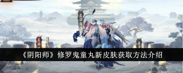 《陰陽師》修羅鬼童丸新皮膚獲取方法介紹