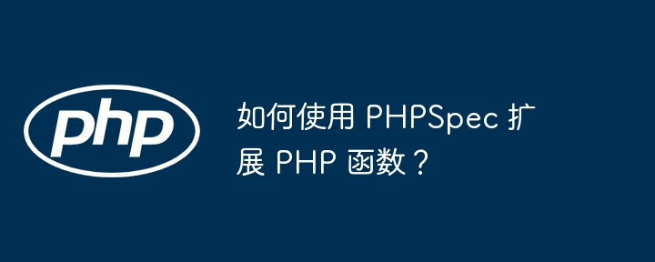 如何使用 PHPSpec 扩展 PHP 函数？