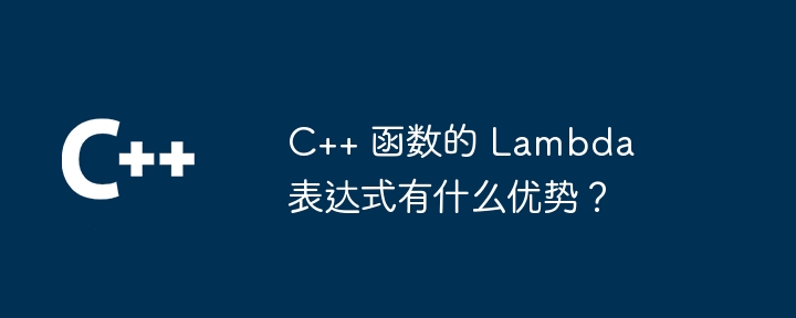 C++ 函数的 Lambda 表达式有什么优势？