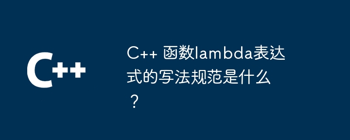 C++ 函数lambda表达式的写法规范是什么？