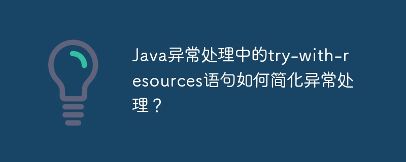 Java 例外処理の try-with-resources ステートメントはどのようにして例外処理を簡素化しますか?