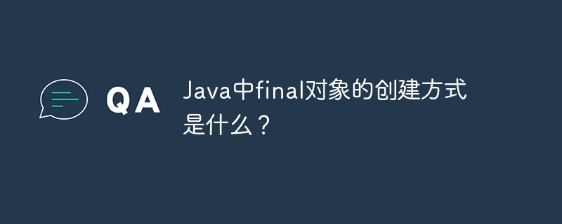 Java中final对象的创建方式是什么？