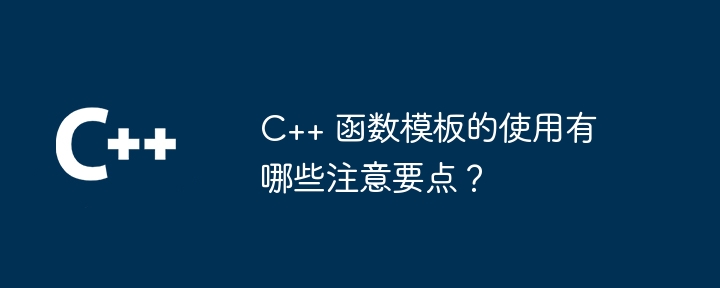 C++ 函数模板的使用有哪些注意要点？