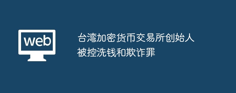 대만 암호화폐 거래소 창업자, 자금세탁 및 사기 혐의로 기소