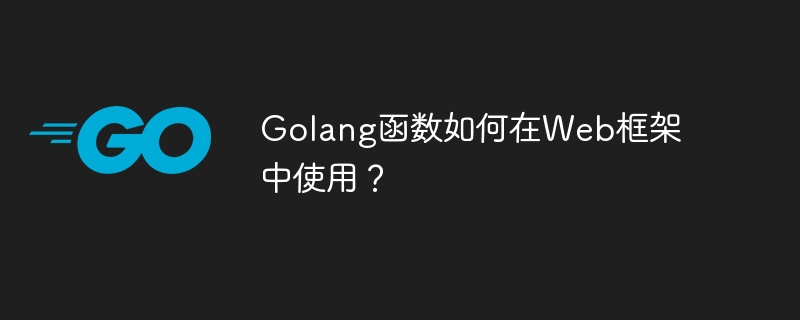 Golang 関数は Web フレームワークでどのように使用されますか?