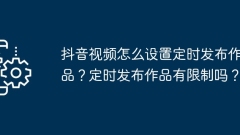 Douyin 비디오의 출시 예정 시간을 어떻게 설정하나요? 작품의 정기 공개에 제한이 있나요?